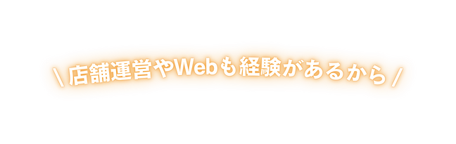 店舗運営やWebも経験があるから